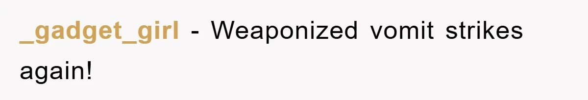 _gadget_girl − Weaponized vomit strikes again!