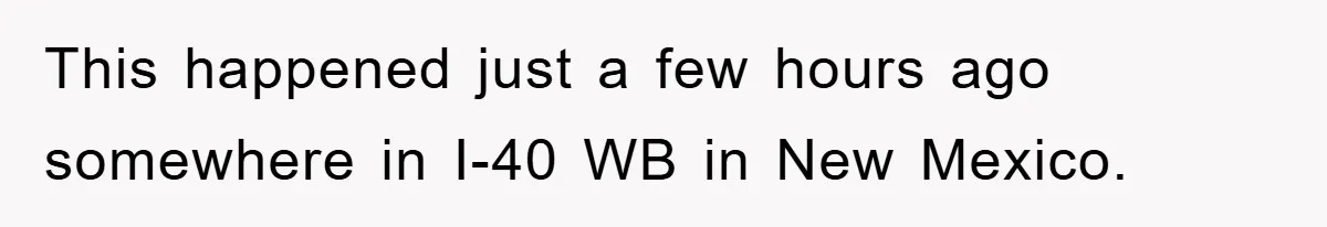 This happened just a few hours ago somewhere in I-40 WB in New Mexico.