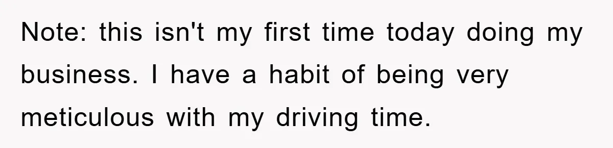 Note: this isn't my first time today doing my business. I have a habit of being very meticulous with my driving time.