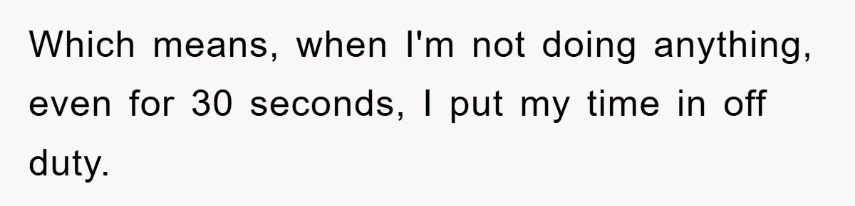 Which means, when I'm not doing anything, even for 30 seconds, I put my time in off duty.