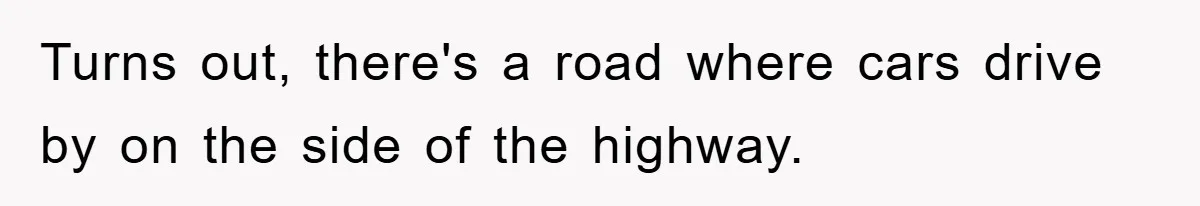 Turns out, there's a road where cars drive by on the side of the highway.