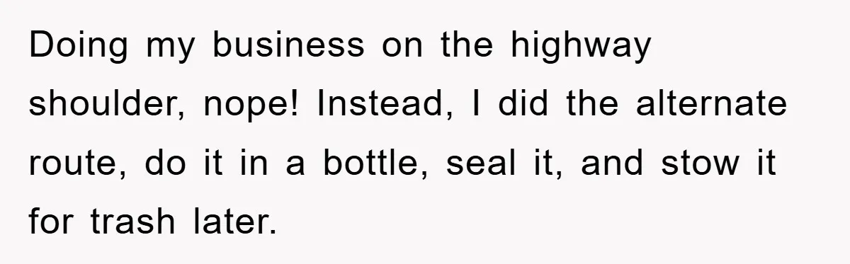 Doing my business on the highway shoulder, nope! Instead, I did the alternate route, do it in a bottle, seal it, and stow it for trash later.