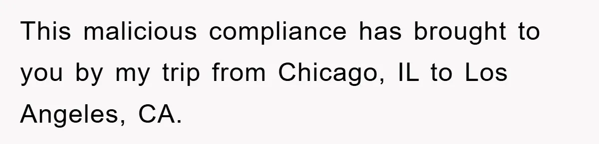 This malicious compliance has brought to you by my trip from Chicago, IL to Los Angeles, CA.