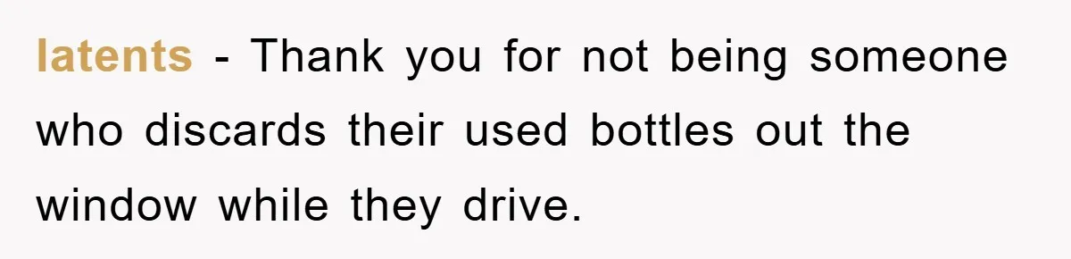 latents − Thank you for not being someone who discards their used bottles out the window while they drive.