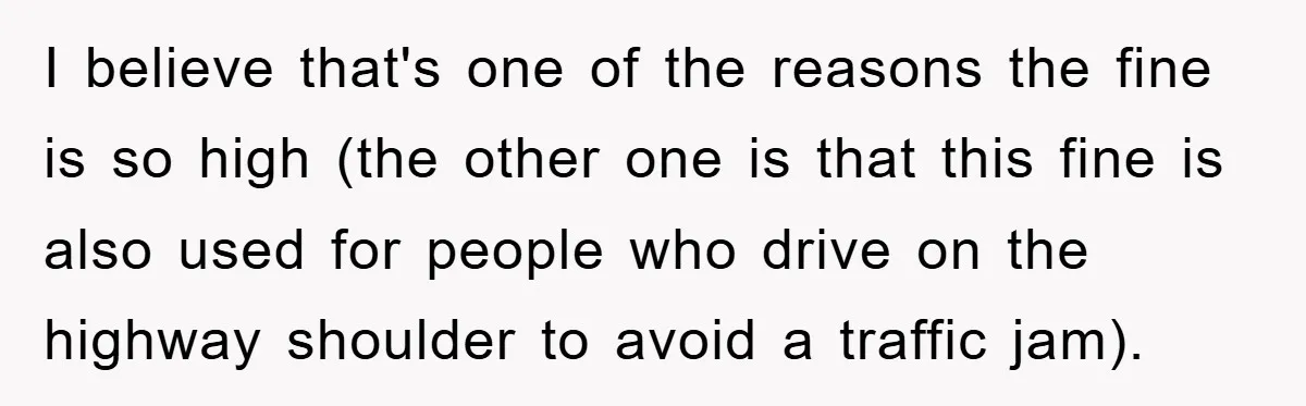 I believe that's one of the reasons the fine is so high (the other one is that this fine is also used for people who drive on the highway shoulder...