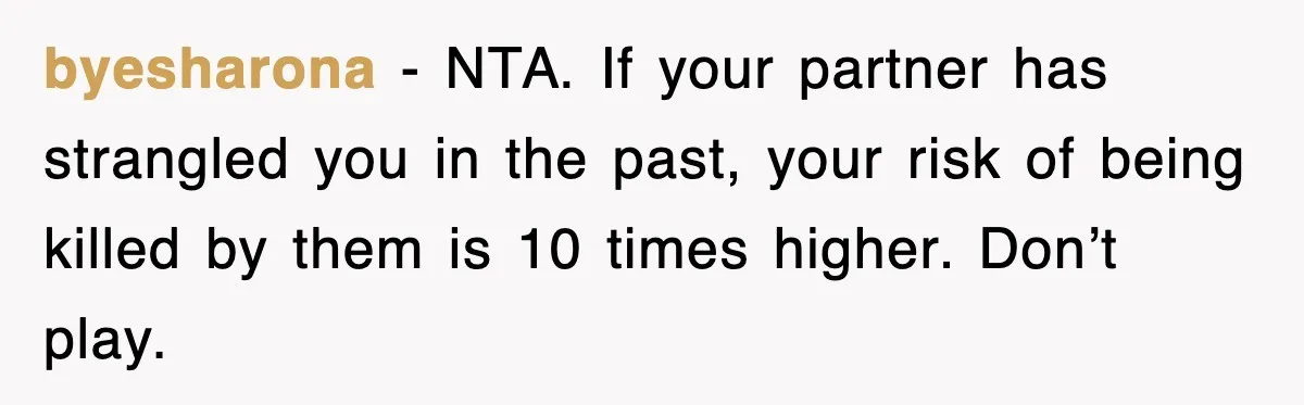 byesharona − NTA. If your partner has strangled you in the past, your risk of being killed by them is 10 times higher. Don’t play.