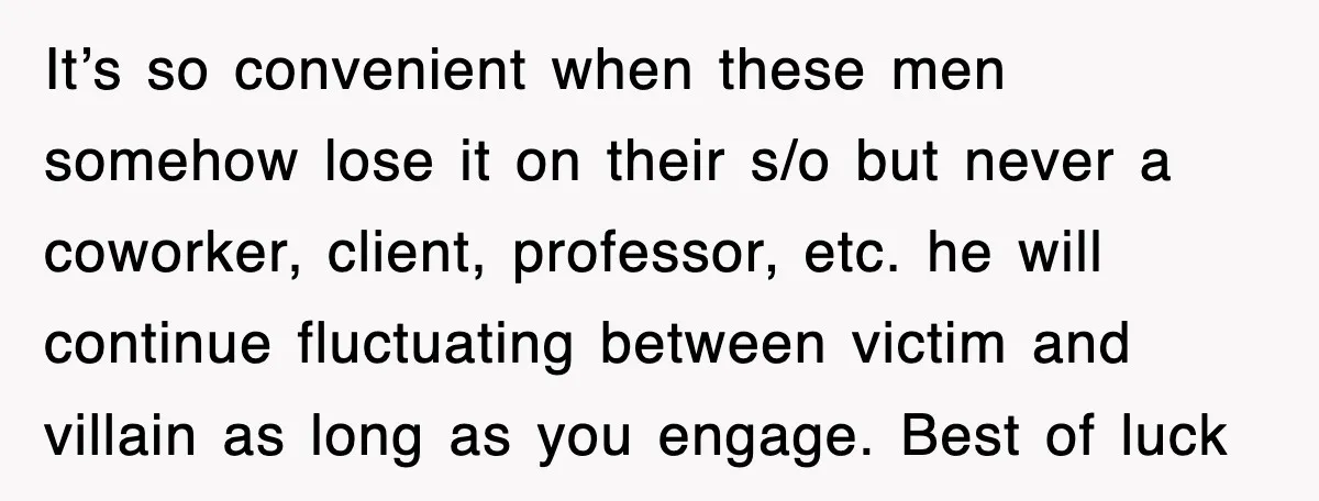It’s so convenient when these men somehow lose it on their s/o but never a coworker, client, professor, etc. he will continue fluctuating between victim and villain as long as...