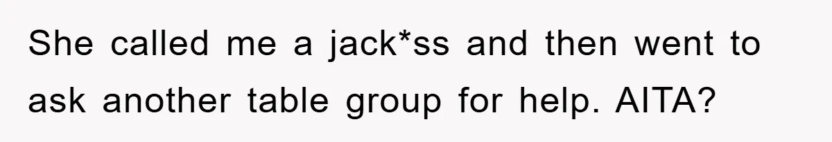 She called me a jack*ss and then went to ask another table group for help. AITA?
