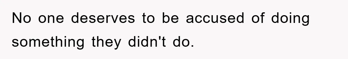 No one deserves to be accused of doing something they didn't do.