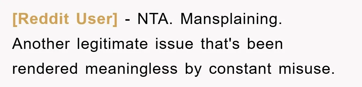 [Reddit User] − NTA. Mansplaining. Another legitimate issue that's been rendered meaningless by constant misuse.