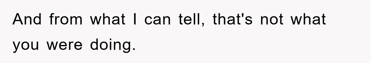 And from what I can tell, that's not what you were doing.