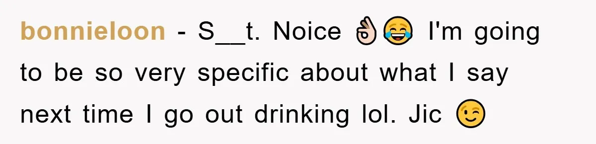 bonnieloon − S__t. Noice 👌🏻😂 I'm going to be so very specific about what I say next time I go out drinking lol. Jic 😉