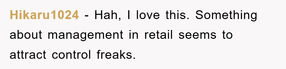 Hikaru1024 − Hah, I love this. Something about management in retail seems to attract control freaks.