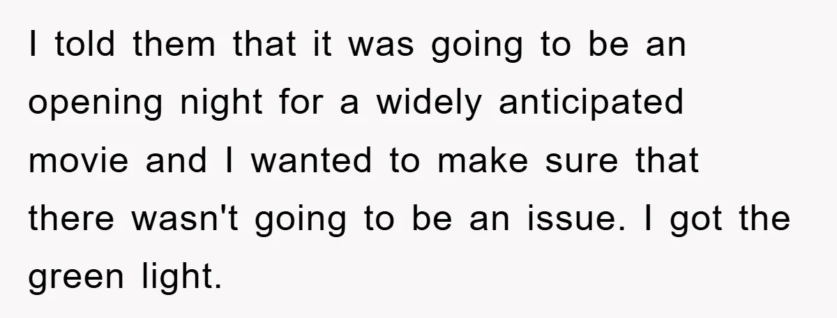 I told them that it was going to be an opening night for a widely anticipated movie and I wanted to make sure that there wasn't going to be an...