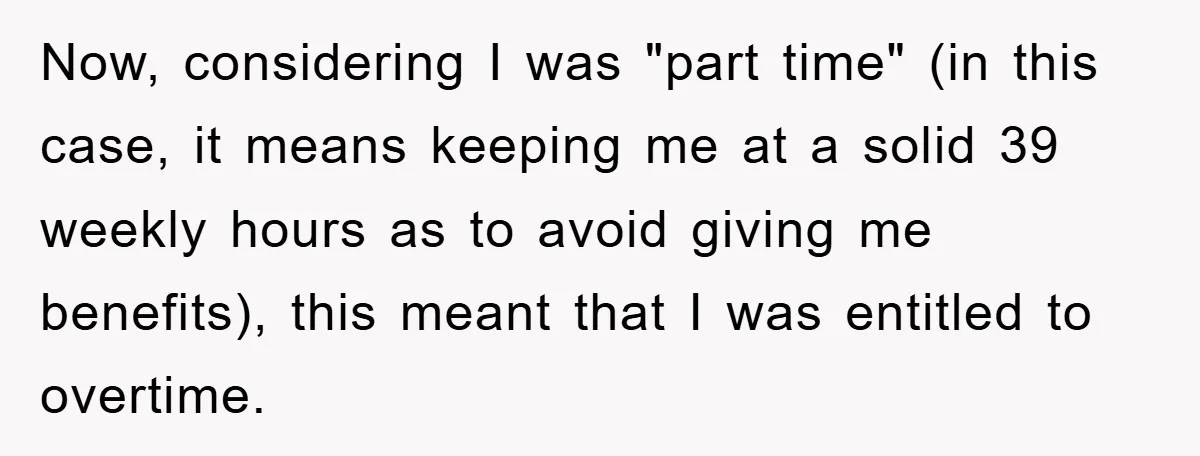 Now, considering I was "part time" (in this case, it means keeping me at a solid 39 weekly hours as to avoid giving me benefits), this meant that I was...