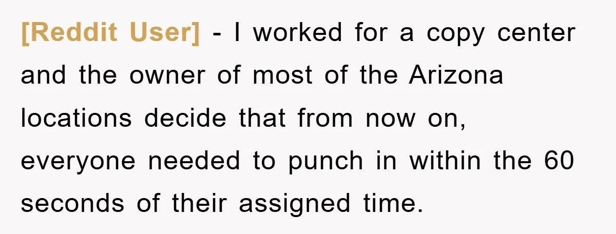 [Reddit User] − I worked for a copy center and the owner of most of the Arizona locations decide that from now on, everyone needed to punch in within the...