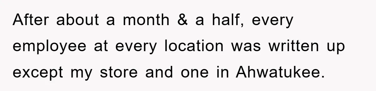 After about a month & a half, every employee at every location was written up except my store and one in Ahwatukee.