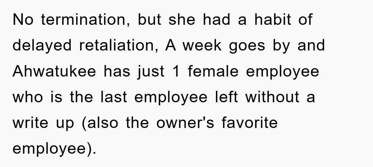 No termination, but she had a habit of delayed retaliation, A week goes by and Ahwatukee has just 1 female employee who is the last employee left without a write...