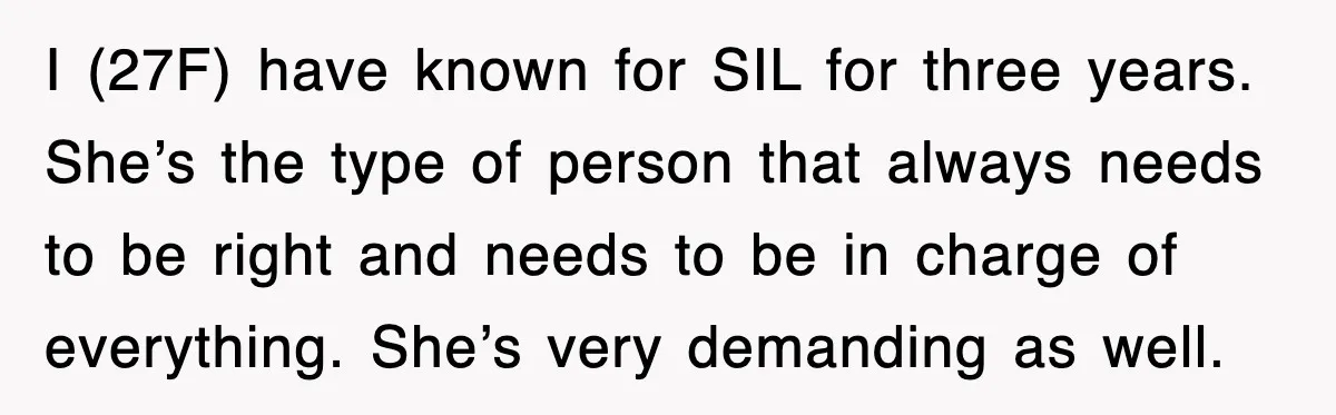 I (27F) have known for SIL for three years. She’s the type of person that always needs to be right and needs to be in charge of everything. She’s very...