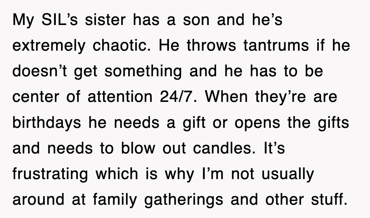 My SIL’s sister has a son and he’s extremely chaotic. He throws tantrums if he doesn’t get something and he has to be center of attention 24/7. When they’re are...
