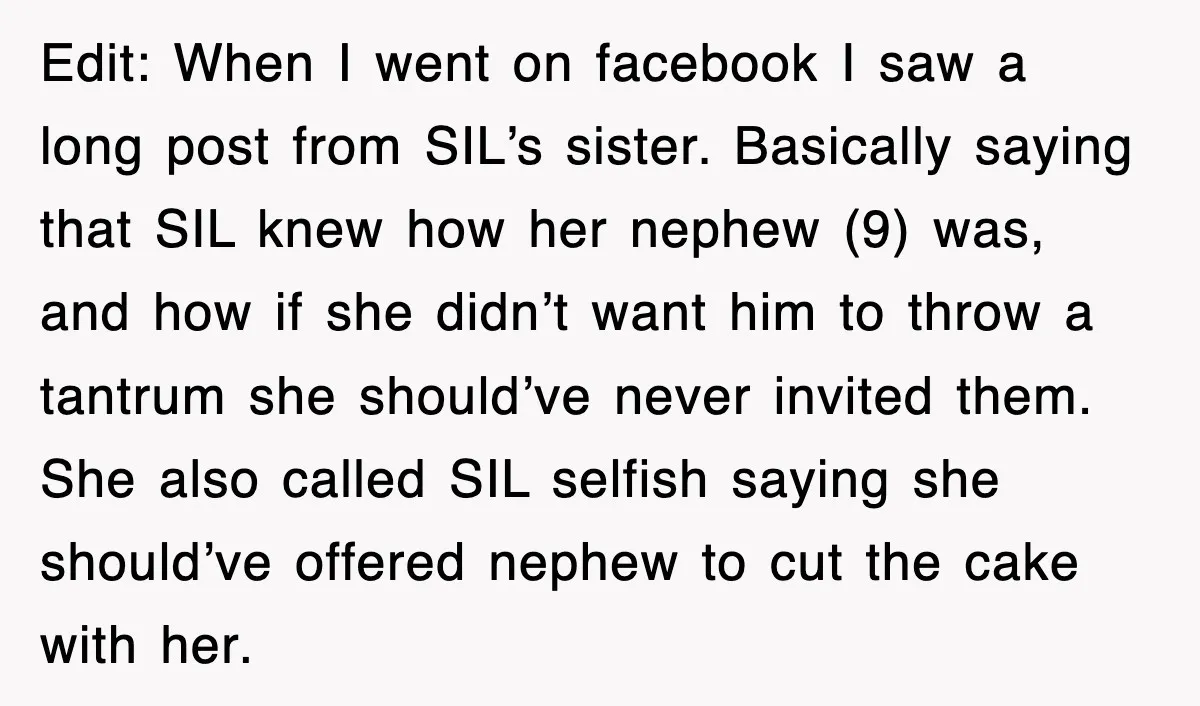 Edit: When I went on facebook I saw a long post from SIL’s sister. Basically saying that SIL knew how her nephew (9) was, and how if she didn’t want...