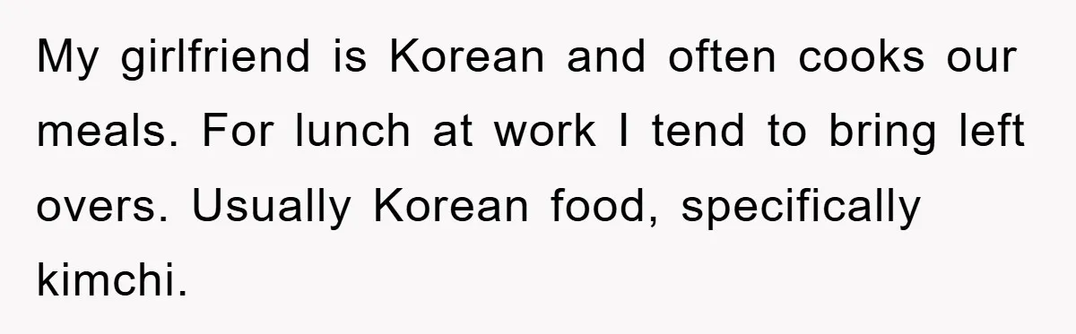Coworker Slams Man’s Kimchi Lunch, Then Accuses Him of Playing the Race Card My girlfriend is Korean and often cooks our meals. For lunch at work I tend to bring left overs. Usually Korean food, specifically kimchi.