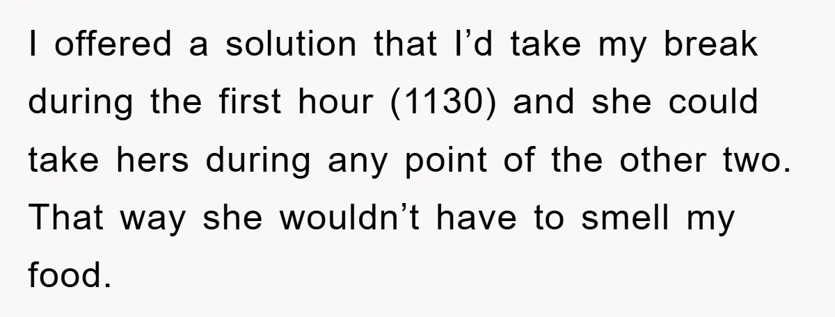 Coworker Slams Man’s Kimchi Lunch, Then Accuses Him of Playing the Race Card I offered a solution that I’d take my break during the first hour (1130) and she could take hers during any point of the other two. That way she wouldn’t...
