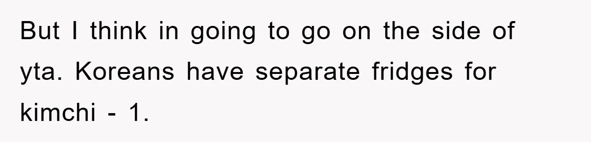 Coworker Slams Man’s Kimchi Lunch, Then Accuses Him of Playing the Race Card But I think in going to go on the side of yta. Koreans have separate fridges for kimchi - 1.