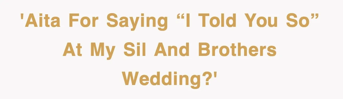 'AITA for saying “I told you so” at my SIL and Brothers wedding?'