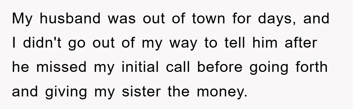 My husband was out of town for days, and I didn't go out of my way to tell him after he missed my initial call before going forth and giving...