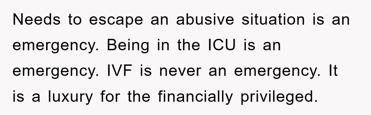 Needs to escape an abusive situation is an emergency. Being in the ICU is an emergency. IVF is never an emergency. It is a luxury for the financially privileged.
