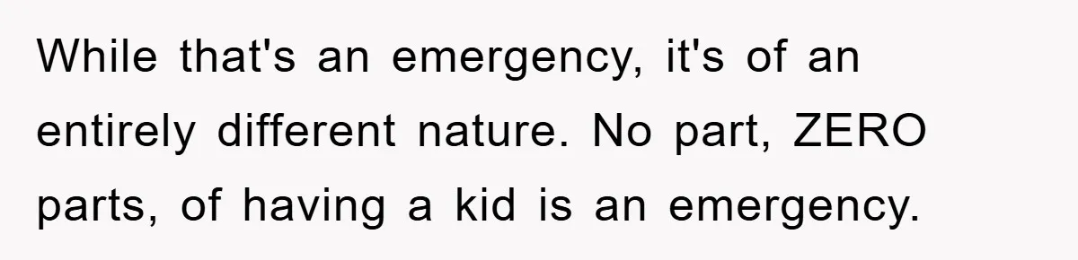 While that's an emergency, it's of an entirely different nature. No part, ZERO parts, of having a kid is an emergency.
