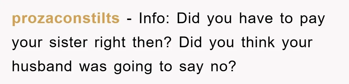 prozaconstilts − Info: Did you have to pay your sister right then? Did you think your husband was going to say no?