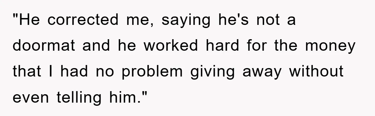 "He corrected me, saying he's not a doormat and he worked hard for the money that I had no problem giving away without even telling him."