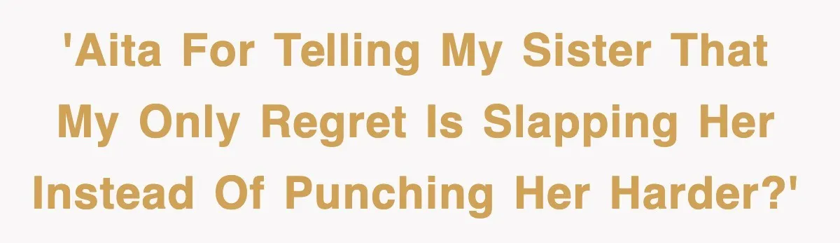 Woman Regrets Slapping Sister For Calling Mom A “Breeder,” Says She Should’ve Hit Harder 'AITA for telling my sister that my only regret is slapping her instead of punching her harder?'