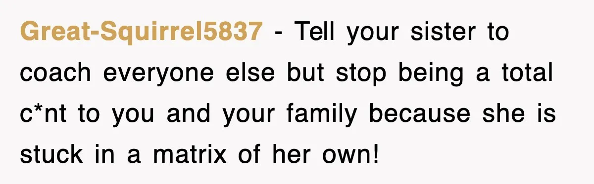 Woman Regrets Slapping Sister For Calling Mom A “Breeder,” Says She Should’ve Hit Harder Great-Squirrel5837 − Tell your sister to coach everyone else but stop being a total c*nt to you and your family because she is stuck in a matrix of her own!