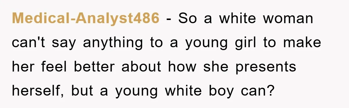 Medical-Analyst486 − So a white woman can't say anything to a young girl to make her feel better about how she presents herself, but a young white boy can?