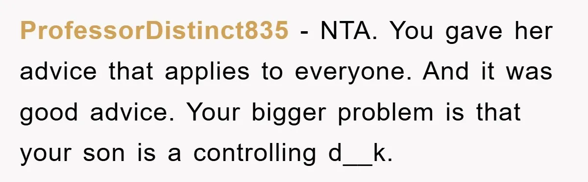 ProfessorDistinct835 − NTA. You gave her advice that applies to everyone. And it was good advice. Your bigger problem is that your son is a controlling d__k.