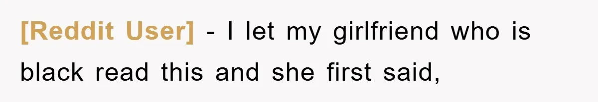 [Reddit User] − I let my girlfriend who is black read this and she first said,