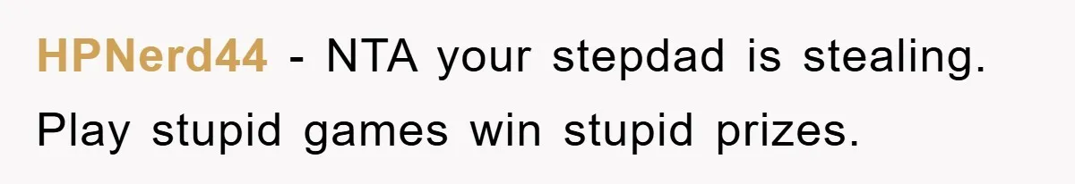 This Teen Considered Letting Her Uncle Report Her Late Dad’s Car Stolen - After Her Stepdad Kept Taking It Without Permission HPNerd44 − NTA your stepdad is stealing. Play stupid games win stupid prizes.