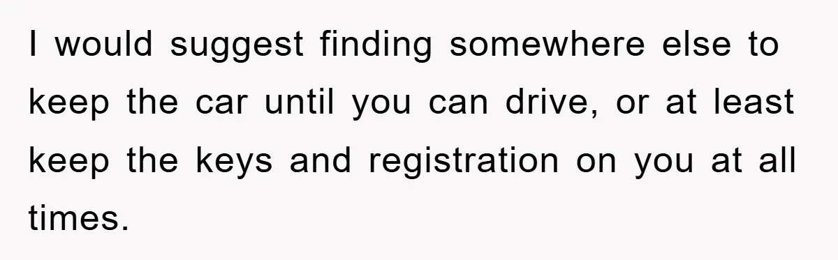 This Teen Considered Letting Her Uncle Report Her Late Dad’s Car Stolen - After Her Stepdad Kept Taking It Without Permission I would suggest finding somewhere else to keep the car until you can drive, or at least keep the keys and registration on you at all times.