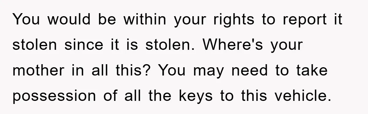 This Teen Considered Letting Her Uncle Report Her Late Dad’s Car Stolen - After Her Stepdad Kept Taking It Without Permission You would be within your rights to report it stolen since it is stolen. Where's your mother in all this? You may need to take possession of all the keys...