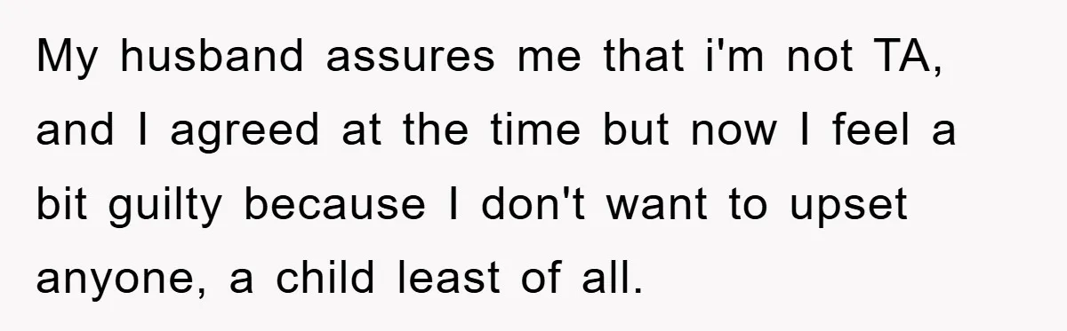 My husband assures me that i'm not TA, and I agreed at the time but now I feel a bit guilty because I don't want to upset anyone, a child...