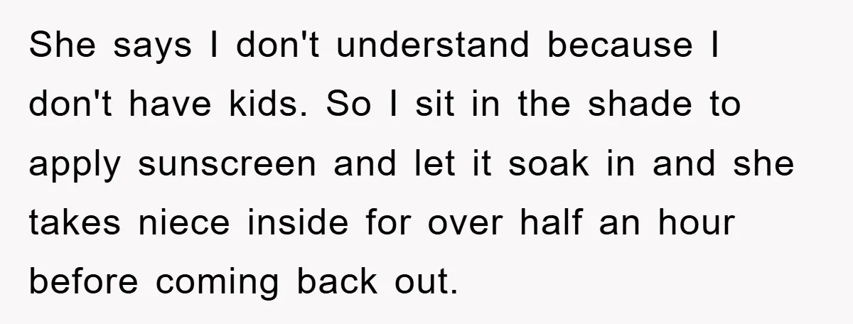 She says I don't understand because I don't have kids. So I sit in the shade to apply sunscreen and let it soak in and she takes niece inside for...