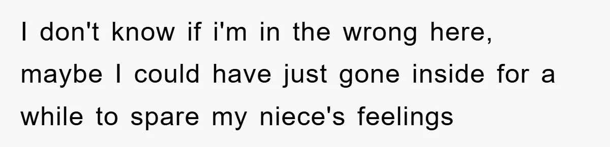 I don't know if i'm in the wrong here, maybe I could have just gone inside for a while to spare my niece's feelings