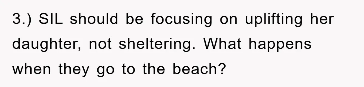 3.) SIL should be focusing on uplifting her daughter, not sheltering. What happens when they go to the beach?
