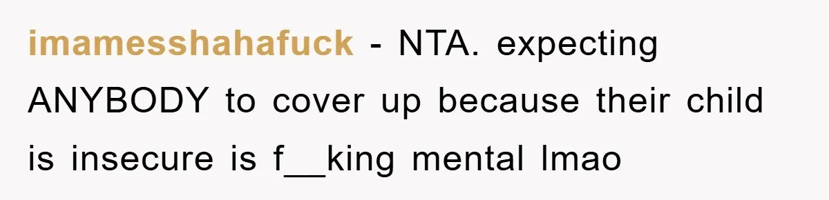 imamesshahafuck − NTA. expecting ANYBODY to cover up because their child is insecure is f__king mental lmao