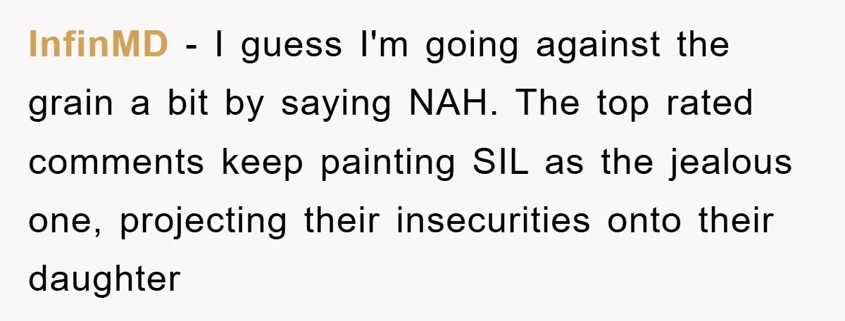 InfinMD − I guess I'm going against the grain a bit by saying NAH. The top rated comments keep painting SIL as the jealous one, projecting their insecurities onto their...