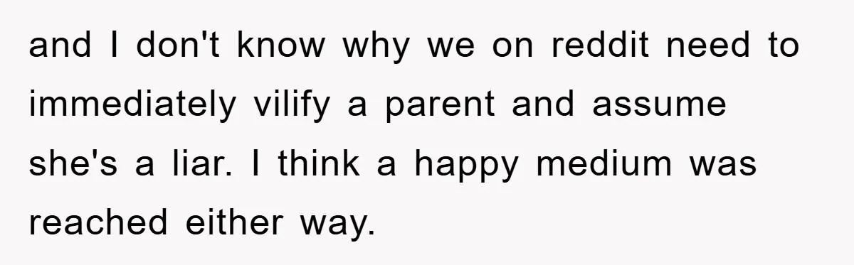 and I don't know why we on reddit need to immediately vilify a parent and assume she's a liar. I think a happy medium was reached either way.
