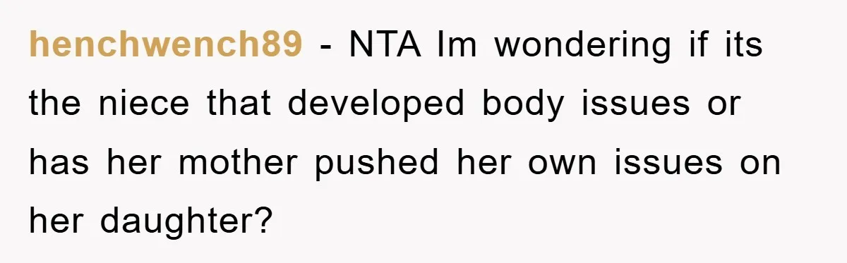 henchwench89 − NTA Im wondering if its the niece that developed body issues or has her mother pushed her own issues on her daughter?